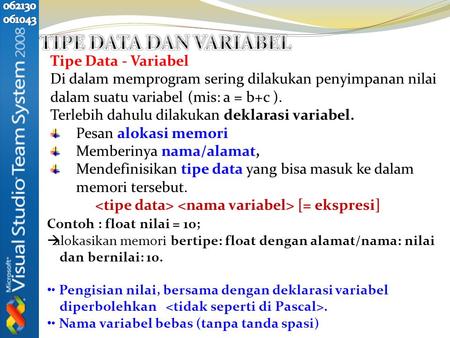 Tipe Data - Variabel Di dalam memprogram sering dilakukan penyimpanan nilai dalam suatu variabel (mis: a = b+c ). Terlebih dahulu dilakukan deklarasi variabel.