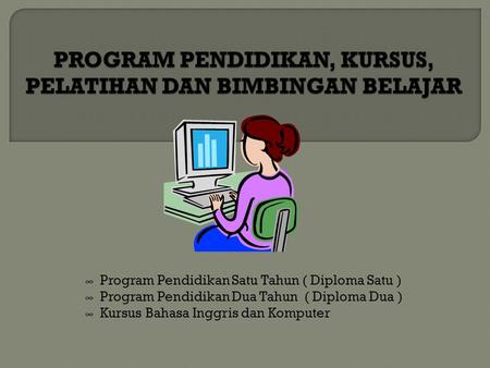 ∞ Program Pendidikan Satu Tahun ( Diploma Satu ) ∞ Program Pendidikan Dua Tahun ( Diploma Dua ) ∞ Kursus Bahasa Inggris dan Komputer.