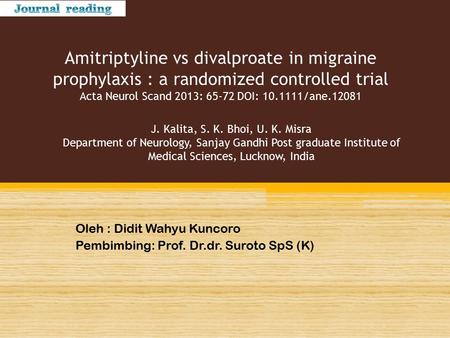 Amitriptyline vs divalproate in migraine prophylaxis : a randomized controlled trial Acta Neurol Scand 2013: 65-72 DOI: 10.1111/ane.12081 Oleh : Didit.