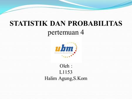 STATISTIK DAN PROBABILITAS pertemuan 4 Oleh : L1153 Halim Agung,S.Kom.