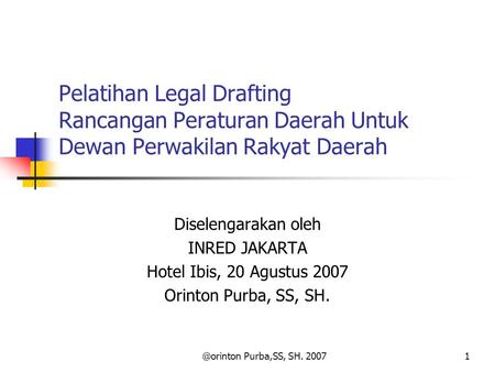 @orinton Purba,SS, SH. 20071 Diselengarakan oleh INRED JAKARTA Hotel Ibis, 20 Agustus 2007 Orinton Purba, SS, SH. Pelatihan Legal Drafting Rancangan Peraturan.