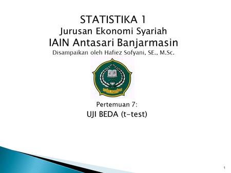 STATISTIKA 1 Jurusan Ekonomi Syariah IAIN Antasari Banjarmasin Disampaikan oleh Hafiez Sofyani, SE., M.Sc. Pertemuan 7: UJI BEDA (t-test)