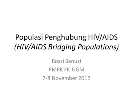 Populasi Penghubung HIV/AIDS (HIV/AIDS Bridging Populations) Rossi Sanusi PMPK FK-UGM 7-8 November 2012.