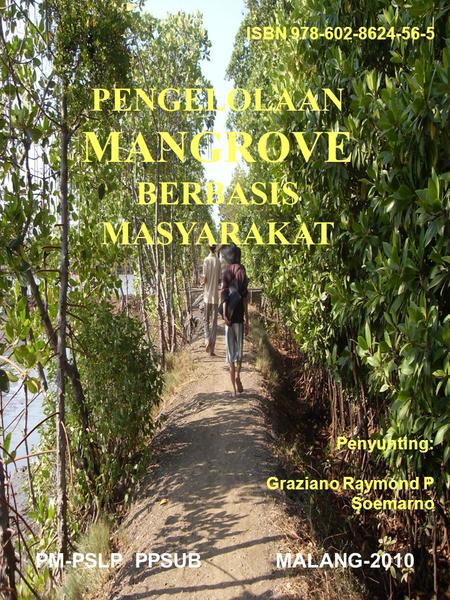 ISBN 978-602-8624-56-5 PENGELOLAAN MANGROVE BERBASIS MASYARAKAT Penyunting: Graziano Raymond P Soemarno PM-PSLP PPSUB MALANG-2010.