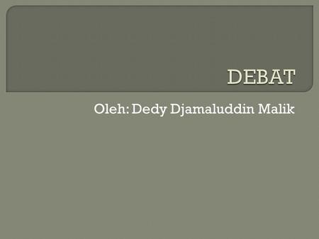 Oleh: Dedy Djamaluddin Malik.  Debate is specialized form of argumentation in which two or more people advocate competing positions in a topic area.