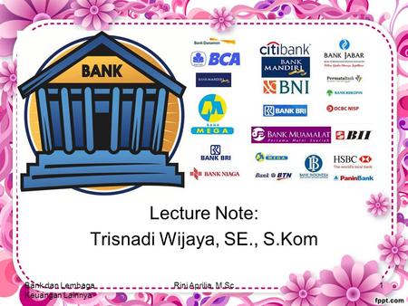 2. Bank Lecture Note: Trisnadi Wijaya, SE., S.Kom Bank dan Lembaga Keuangan Lainnya Rini Aprilia, M.Sc1.