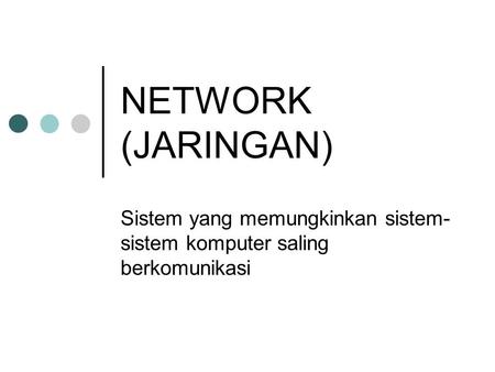 NETWORK (JARINGAN) Sistem yang memungkinkan sistem- sistem komputer saling berkomunikasi.
