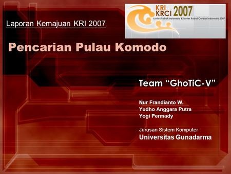 Pencarian Pulau Komodo Team “GhoTiC-V” Nur Frandianto W. Yudho Anggara Putra Yogi Permady Jurusan Sistem Komputer Universitas Gunadarma Laporan Kemajuan.