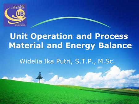 LOGO Unit Operation and Process Material and Energy Balance Widelia Ika Putri, S.T.P., M.Sc.
