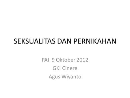 SEKSUALITAS DAN PERNIKAHAN PAI 9 Oktober 2012 GKI Cinere Agus Wiyanto.