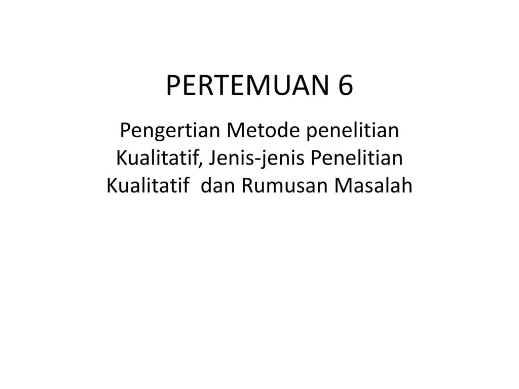 Pertemuan 6 Pengertian Metode Penelitian Kualitatif Jenis Jenis Penelitian Kualitatif Dan Rumusan Masalah Ppt Download