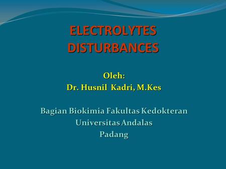 ELECTROLYTES DISTURBANCES Oleh: Dr. Husnil Kadri, M.Kes Bagian Biokimia Fakultas Kedokteran Universitas Andalas Padang.