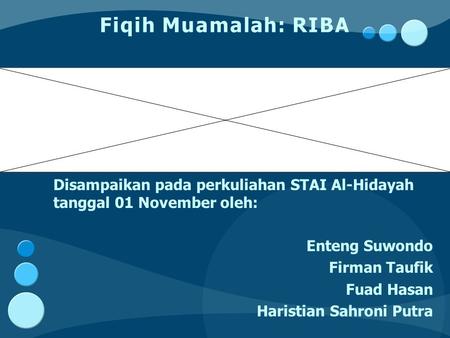 Fiqih Muamalah: RIBA Disampaikan pada perkuliahan STAI Al-Hidayah tanggal 01 November oleh: Enteng Suwondo Firman Taufik Fuad Hasan Haristian Sahroni Putra.