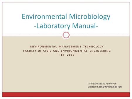ENVIRONMENTAL MANAGEMENT TECHNOLOGY FACULTY OF CIVIL AND ENVIRONMENTAL ENGINEERING ITB, 2010 Environmental Microbiology -Laboratory Manual- Anindrya Nastiti.