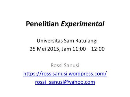 Penelitian Experimental Rossi Sanusi https://rossisanusi.wordpress.com/ Universitas Sam Ratulangi 25 Mei 2015, Jam 11:00 – 12:00.