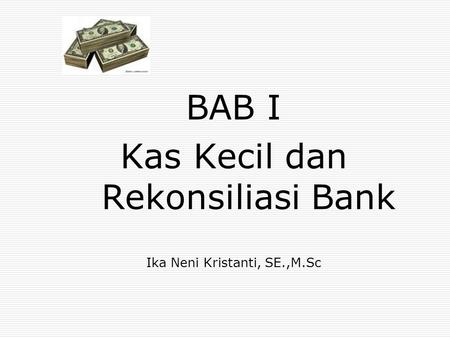 BAB I Kas Kecil dan Rekonsiliasi Bank Ika Neni Kristanti, SE.,M.Sc