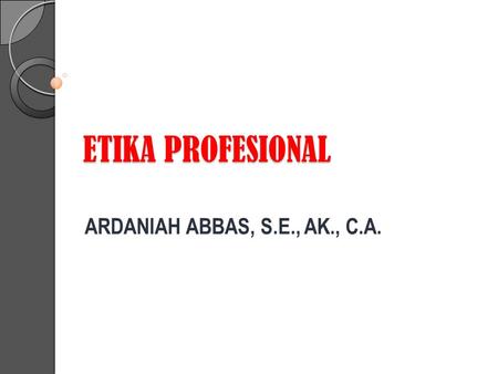 ETIKA PROFESIONAL ARDANIAH ABBAS, S.E., AK., C.A..