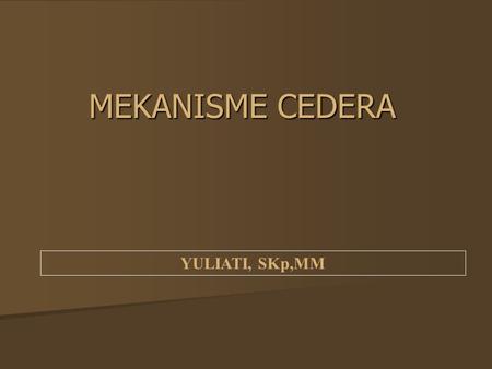 MEKANISME CEDERA YULIATI, SKp,MM.