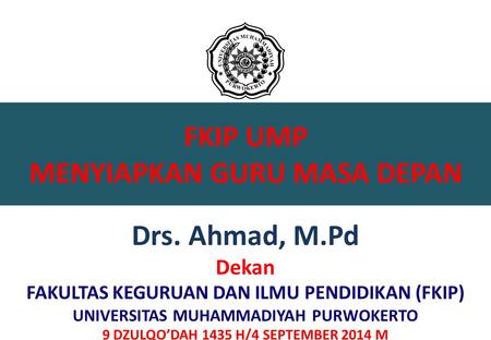FKIP UMP MENYIAPKAN GURU MASA DEPAN Drs. Ahmad, M.Pd