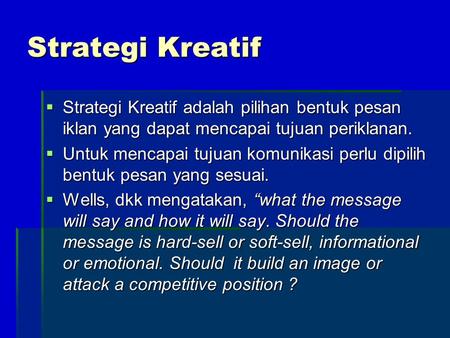 Strategi Kreatif Strategi Kreatif adalah pilihan bentuk pesan iklan yang dapat mencapai tujuan periklanan. Untuk mencapai tujuan komunikasi perlu dipilih.