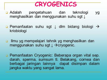 CRYOGENICS Adalah pengetahuan dan teknologi yg menghasilkan dan menggunakan suhu sgt ↓ Pemanfaatan suhu sgt ↓ dlm bidang biologi  kriobiologi  Ilmu yg.