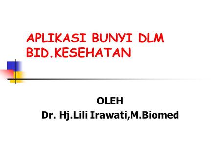 APLIKASI BUNYI DLM BID.KESEHATAN OLEH Dr. Hj.Lili Irawati,M.Biomed.