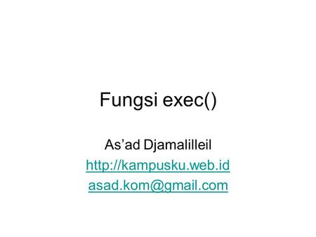 As’ad Djamalilleil http://kampusku.web.id asad.kom@gmail.com Fungsi exec() As’ad Djamalilleil http://kampusku.web.id asad.kom@gmail.com.
