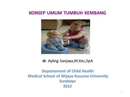 KONSEP UMUM TUMBUH KEMBANG dr. Ayling Sanjaya,M.Kes,SpA Departement of Child Health Medical School of Wijaya Kusuma University Surabaya 2012 1.