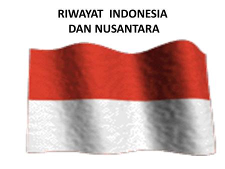RIWAYAT INDONESIA DAN NUSANTARA