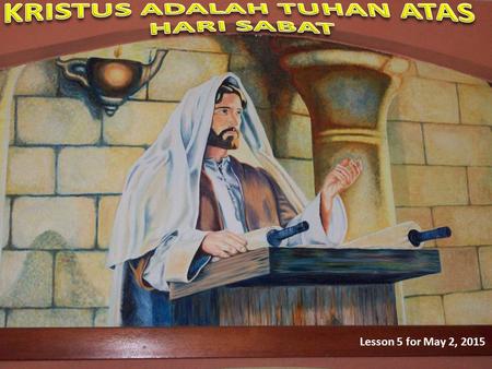 Lesson 5 for May 2, 2015. Apa yang Lukas maksudkan ketika ia berbicara tentang pemeliharaan hari Sabat sebagai kebiasaan Yesus? Bagaimana kita melakukan.