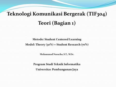 Teknologi Komunikasi Bergerak (TIF304) Teori (Bagian 1) Metode: Student Centered Learning Model: Theory (30%) + Student Research (70%) Mohammad Nasucha,