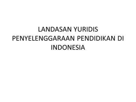 LANDASAN YURIDIS PENYELENGGARAAN PENDIDIKAN DI INDONESIA