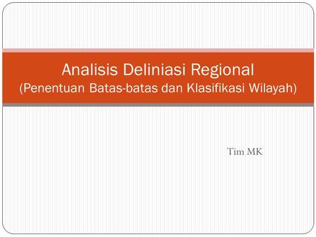 Analisis Deliniasi Regional (Penentuan Batas-batas dan Klasifikasi Wilayah) Tim MK.