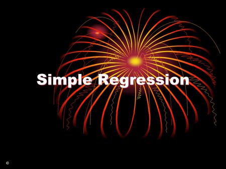Simple Regression ©. Null Hypothesis The analysis of business and economic processes makes extensive use of relationships between variables.