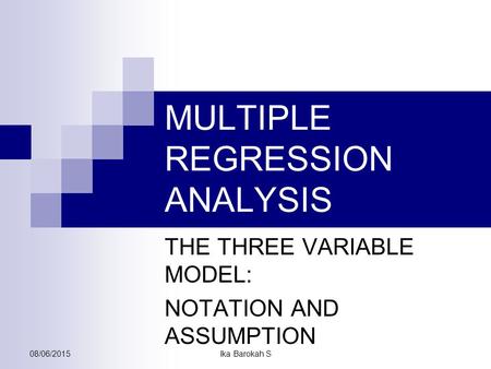 MULTIPLE REGRESSION ANALYSIS THE THREE VARIABLE MODEL: NOTATION AND ASSUMPTION 08/06/2015Ika Barokah S.