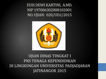 EUIS DEWI KARTINI, A.MD. NIP 197006302008102001 NO. UJIAN: 020/UD.I/2015 UJIAN DINAS TINGKAT I PNS TENAGA KEPENDIDIKAN DI LINGKUNGAN UNIVERSITAS PADJADJARAN.