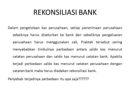 REKONSILIASI BANK Dalam pengelolaan kas perusahaan, setiap penerimaan perusahaan sebaiknya harus disetorkan ke bank dan sebaliknya pengeluaran perusahaan.