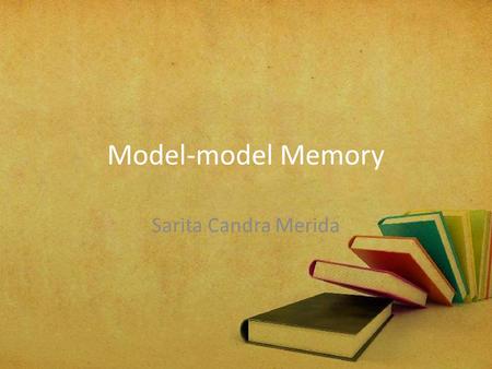 Model-model Memory Sarita Candra Merida. Memori yang Eksplisit dan Deklaratif : Episodik dan Semantik Episodik : Memori pengalaman anda sendiri Semantik.