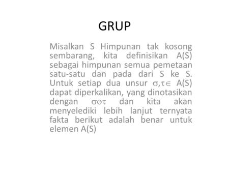 GRUP Misalkan S Himpunan tak kosong sembarang, kita definisikan A(S) sebagai himpunan semua pemetaan satu-satu dan pada dari S ke S. Untuk setiap dua unsur.