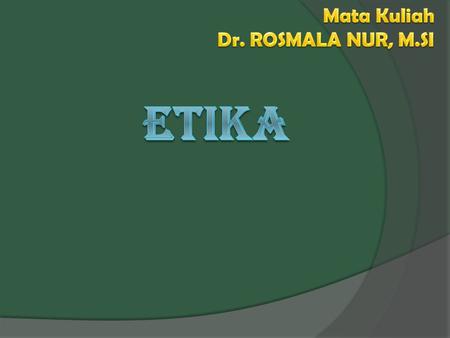 Mata Kuliah Dr. ROSMALA NUR, M.SI ETIKA.