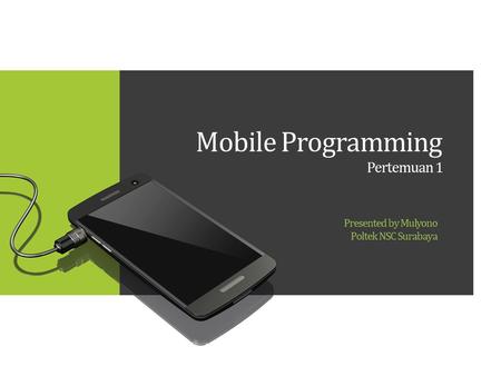 Mobile Programming Pertemuan 1 Presented by Mulyono