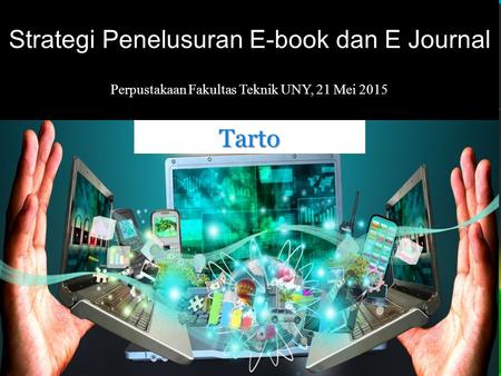 Strategi Penelusuran E-book dan E Journal Perpustakaan Fakultas Teknik UNY, 21 Mei 2015 Tarto.