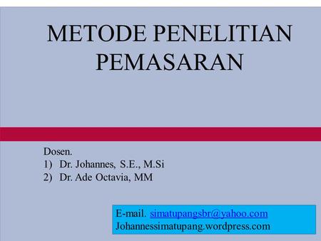 1-1 METODE PENELITIAN PEMASARAN Dosen. 1)Dr. Johannes, S.E., M.Si 2)Dr. Ade Octavia, MM  . Johannessimatupang.wordpress.com.