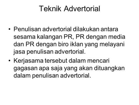 Teknik Advertorial Penulisan advertorial dilakukan antara sesama kalangan PR, PR dengan media dan PR dengan biro iklan yang melayani jasa penulisan advertorial.