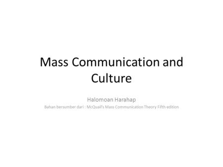 Mass Communication and Culture Halomoan Harahap Bahan bersumber dari : McQuail’s Mass Communication Theory Fifth edition.
