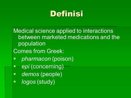 Definisi Medical science applied to interactions between marketed medications and the population Comes from Greek: pharmacon (poison) epi (concerning)