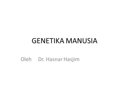 GENETIKA MANUSIA Oleh Dr. Hasnar Hasjim.