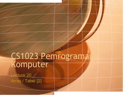 CS1023 Pemrograman Komputer Lecture 20 Array / Tabel [2]
