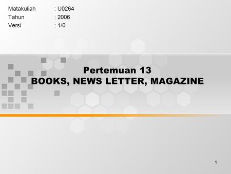 1 Pertemuan 13 BOOKS, NEWS LETTER, MAGAZINE Matakuliah: U0264 Tahun: 2006 Versi: 1/0.