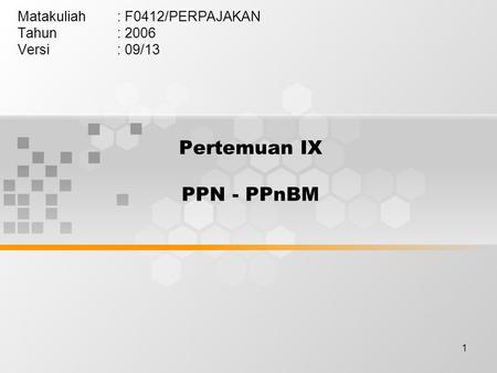 1 Pertemuan IX PPN - PPnBM Matakuliah: F0412/PERPAJAKAN Tahun: 2006 Versi: 09/13.